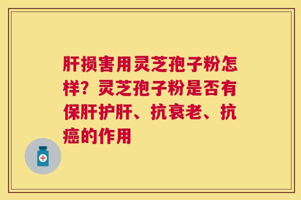 损害用灵芝孢子粉怎样?灵芝孢子粉是否有、抗、抗的作用 损害用灵芝孢子粉怎样?灵芝孢子粉是否有、抗、抗的作用
