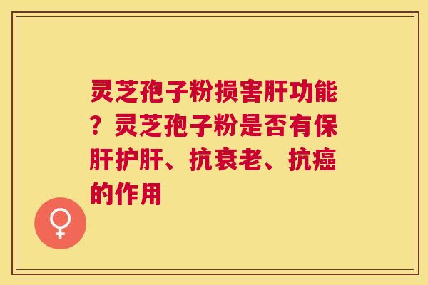 灵芝孢子粉损害功能？灵芝孢子粉是否有、抗、抗的作用