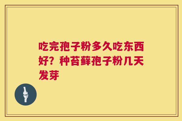 吃完孢子粉多久吃东西好?种苔藓孢子粉几天发芽 吃完孢子粉多久吃东西好?种苔藓孢子粉几天发芽
