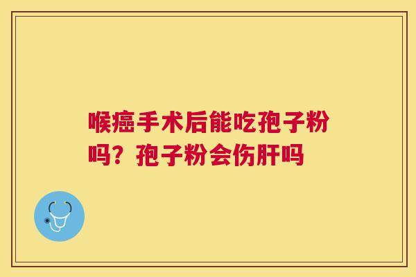 喉手术后能吃孢子粉吗?孢子粉会伤吗 喉手术后能吃孢子粉吗?孢子粉会伤吗