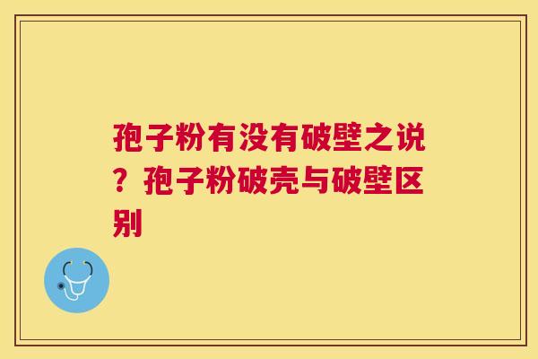 孢子粉有没有破壁之说?孢子粉破壳与破壁区别 孢子粉有没有破壁之说?孢子粉破壳与破壁区别