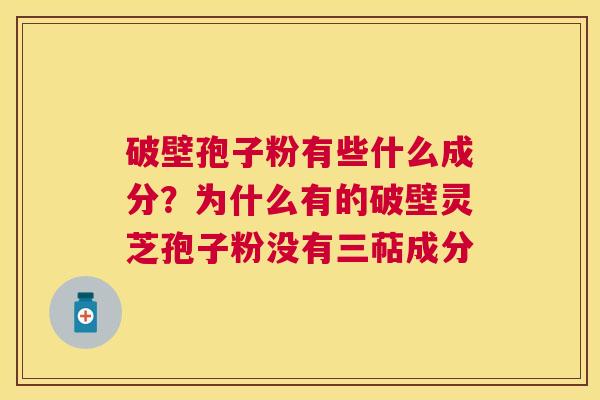 破壁孢子粉有些什么成分?为什么有的破壁灵芝孢子粉没有三萜成分 破壁孢子粉有些什么成分?为什么有的破壁灵芝孢子粉没有三萜成分