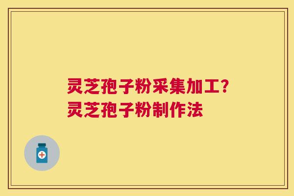 灵芝孢子粉采集加工?灵芝孢子粉制作法 灵芝孢子粉采集加工?灵芝孢子粉制作法