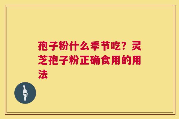 孢子粉什么季节吃？灵芝孢子粉正确食用的用法
