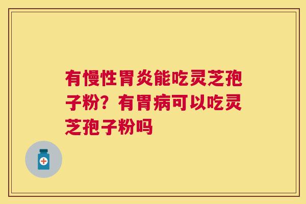 有慢性能吃灵芝孢子粉?有胃可以吃灵芝孢子粉吗 有慢性能吃灵芝孢子粉?有胃可以吃灵芝孢子粉吗