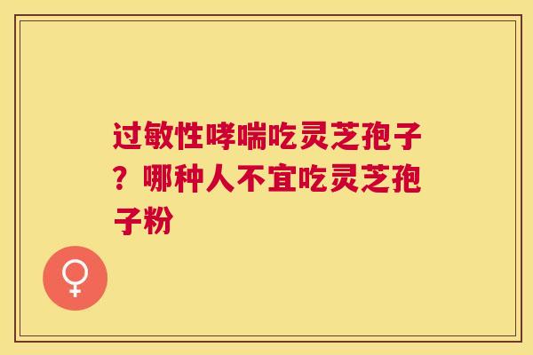 性吃灵芝孢子?哪种人不宜吃灵芝孢子粉 性吃灵芝孢子?哪种人不宜吃灵芝孢子粉
