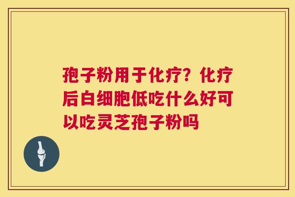 孢子粉用于？后低吃什么好可以吃灵芝孢子粉吗
