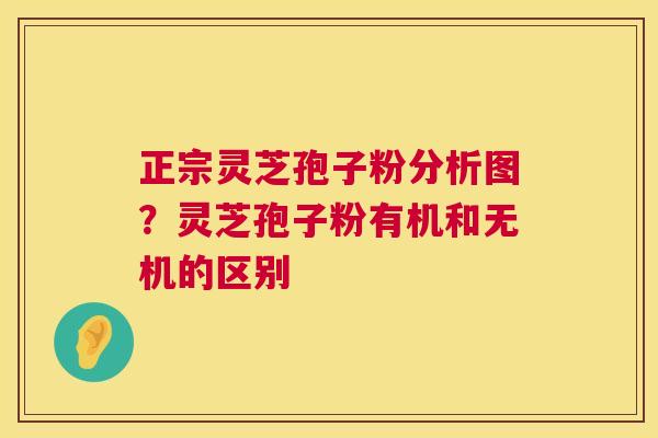 正宗灵芝孢子粉分析图?灵芝孢子粉有机和无机的区别 正宗灵芝孢子粉分析图?灵芝孢子粉有机和无机的区别