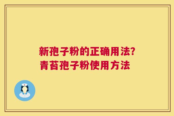 新孢子粉的正确用法?青苔孢子粉使用方法 新孢子粉的正确用法?青苔孢子粉使用方法