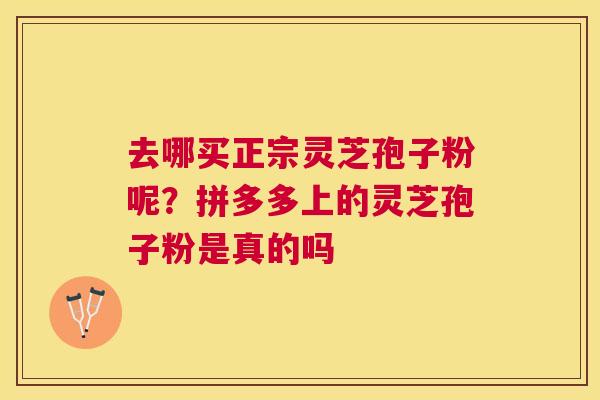 去哪买正宗灵芝孢子粉呢?拼多多上的灵芝孢子粉是真的吗 去哪买正宗灵芝孢子粉呢?拼多多上的灵芝孢子粉是真的吗