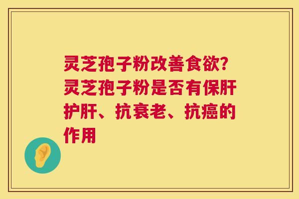 灵芝孢子粉改善？灵芝孢子粉是否有、抗、抗的作用