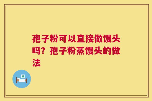 孢子粉可以直接做馒头吗？孢子粉蒸馒头的做法