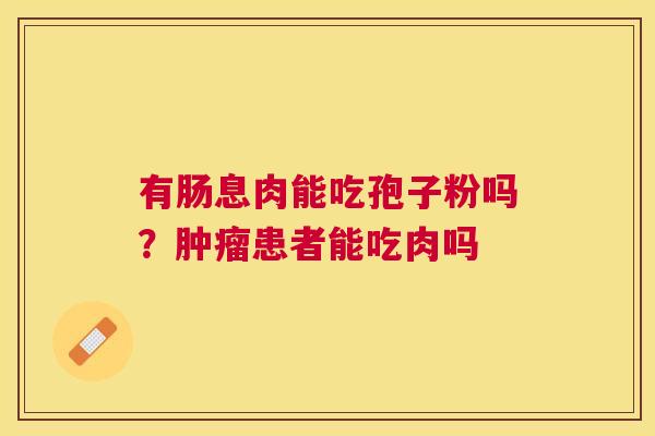 有肠息肉能吃孢子粉吗？患者能吃肉吗
