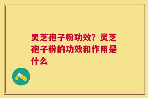 炅芝孢子粉功效?灵芝孢子粉的功效和作用是什么 炅芝孢子粉功效?灵芝孢子粉的功效和作用是什么