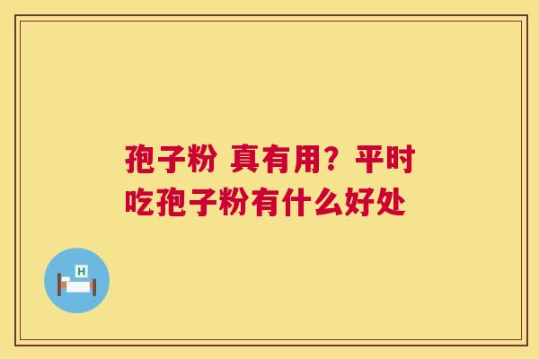 孢子粉 真有用？平时吃孢子粉有什么好处