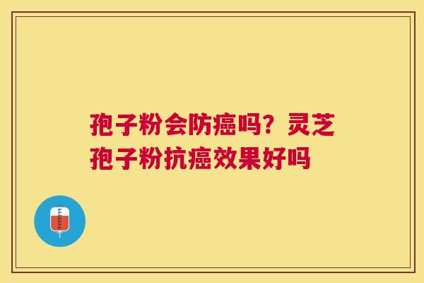 孢子粉会防吗?灵芝孢子粉抗效果好吗 孢子粉会防吗?灵芝孢子粉抗效果好吗