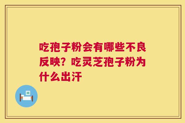 吃孢子粉会有哪些不良反映？吃灵芝孢子粉为什么出汗