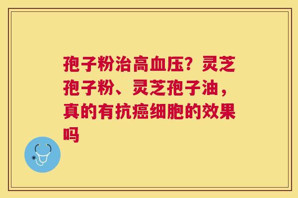 孢子粉高？灵芝孢子粉、灵芝孢子油，真的有抗细胞的效果吗