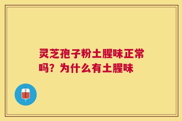 灵芝孢子粉土腥味正常吗？为什么有土腥味