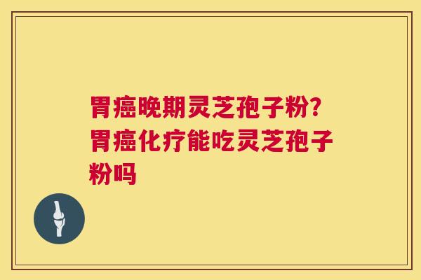 胃晚期灵芝孢子粉？胃能吃灵芝孢子粉吗