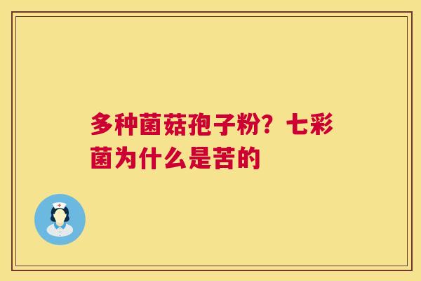 多种菌菇孢子粉？七彩菌为什么是苦的