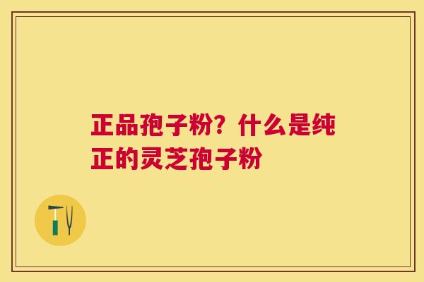 正品孢子粉？什么是纯正的灵芝孢子粉