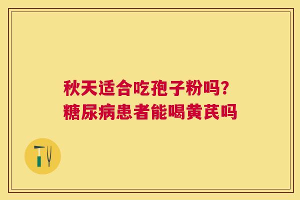 秋天适合吃孢子粉吗?患者能喝黄芪吗 秋天适合吃孢子粉吗?患者能喝黄芪吗