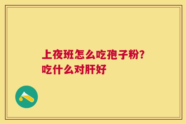 上夜班怎么吃孢子粉？吃什么对好