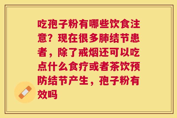 吃孢子粉有哪些饮食注意？现在很多结节患者，除了戒烟还可以吃点什么食疗或者茶饮结节产生，孢子粉有效吗