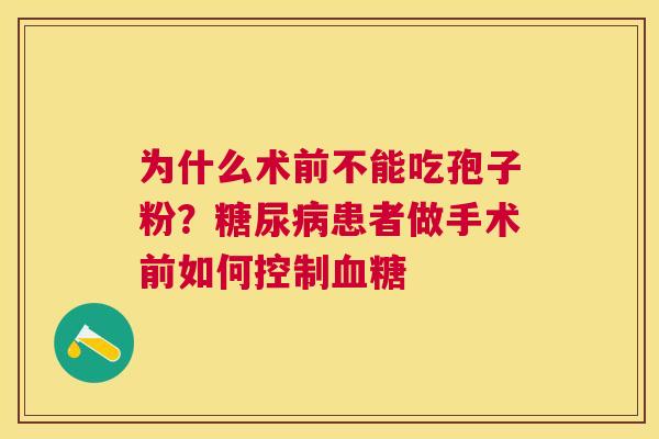 为什么术前不能吃孢子粉?患者做手术前如何控制 为什么术前不能吃孢子粉?患者做手术前如何控制