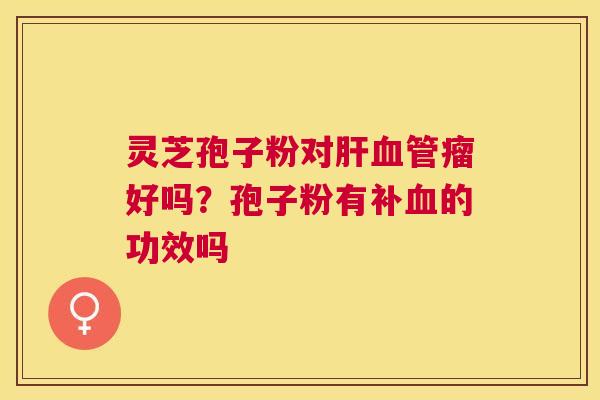 灵芝孢子粉对瘤好吗?孢子粉有补的功效吗 灵芝孢子粉对瘤好吗?孢子粉有补的功效吗