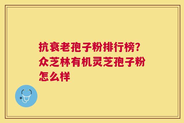 抗孢子粉排行榜?众芝林有机灵芝孢子粉怎么样 抗孢子粉排行榜?众芝林有机灵芝孢子粉怎么样
