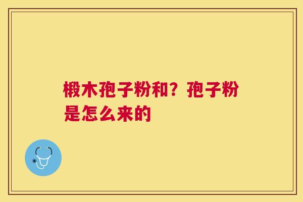 椴木孢子粉和?孢子粉是怎么来的 椴木孢子粉和?孢子粉是怎么来的
