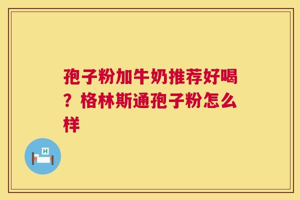 孢子粉加牛奶推荐好喝?格林斯通孢子粉怎么样 孢子粉加牛奶推荐好喝?格林斯通孢子粉怎么样