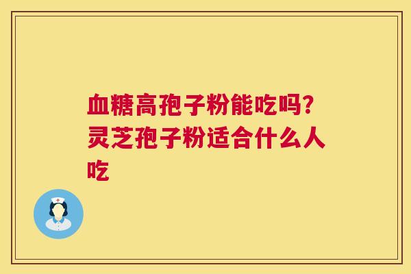 高孢子粉能吃吗?灵芝孢子粉适合什么人吃 高孢子粉能吃吗?灵芝孢子粉适合什么人吃