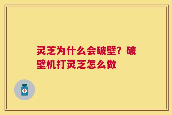 灵芝为什么会破壁?破壁机打灵芝怎么做 灵芝为什么会破壁?破壁机打灵芝怎么做