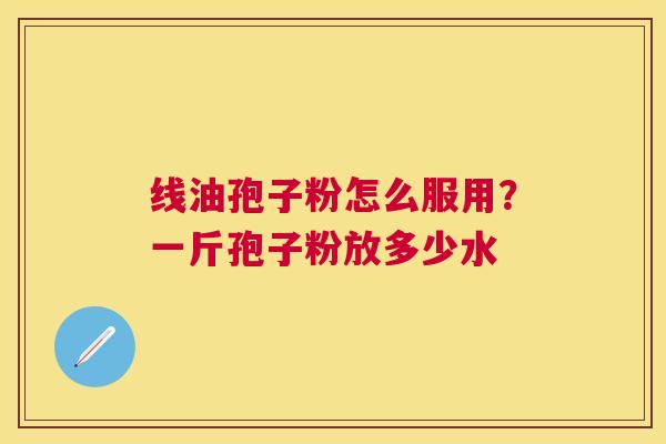 线油孢子粉怎么服用？一斤孢子粉放多少水