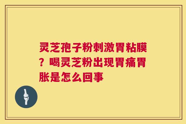 灵芝孢子粉刺激胃粘膜?喝灵芝粉出现胃痛胃胀是怎么回事 灵芝孢子粉刺激胃粘膜?喝灵芝粉出现胃痛胃胀是怎么回事