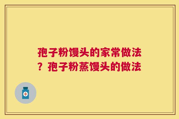 孢子粉馒头的家常做法?孢子粉蒸馒头的做法 孢子粉馒头的家常做法?孢子粉蒸馒头的做法