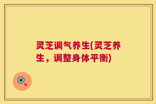 灵芝调气养生(灵芝养生,调整身体平衡) 灵芝调气养生(灵芝养生,调整身体平衡)