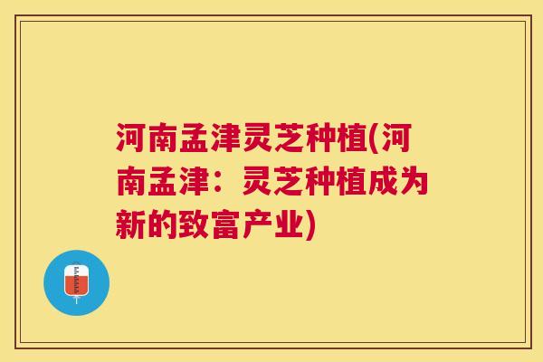 河南孟津灵芝种植(河南孟津：灵芝种植成为新的致富产业)