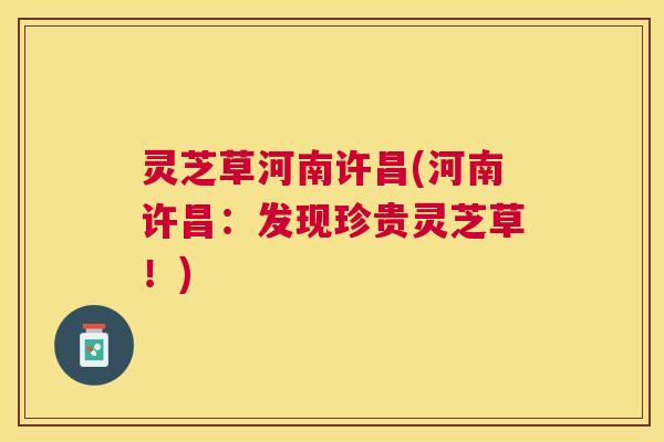 灵芝草河南许昌(河南许昌:发现珍贵灵芝草!) 灵芝草河南许昌(河南许昌:发现珍贵灵芝草!)