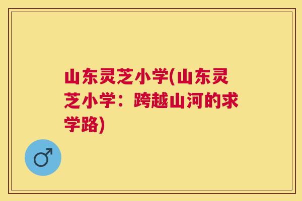 山东灵芝小学(山东灵芝小学：跨越山河的求学路)