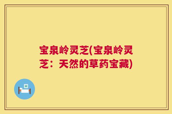 宝泉岭灵芝(宝泉岭灵芝:天然的草药宝藏) 宝泉岭灵芝(宝泉岭灵芝:天然的草药宝藏)