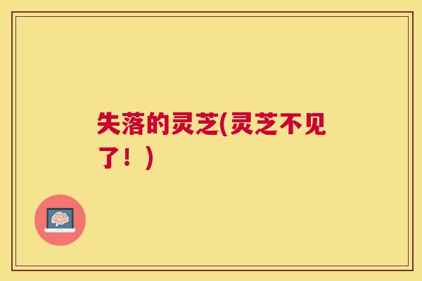 失落的灵芝(灵芝不见了!) 失落的灵芝(灵芝不见了!)