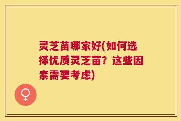 灵芝苗哪家好(如何选择优质灵芝苗？这些因素需要考虑)