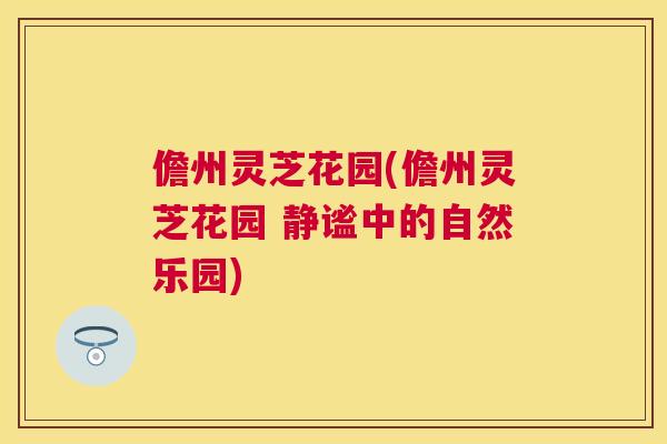 儋州灵芝花园(儋州灵芝花园 静谧中的自然乐园)