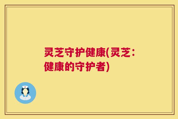 灵芝守护健康(灵芝：健康的守护者)