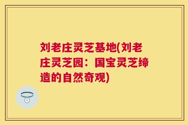 刘老庄灵芝基地(刘老庄灵芝园:国宝灵芝缔造的自然奇观) 刘老庄灵芝基地(刘老庄灵芝园:国宝灵芝缔造的自然奇观)