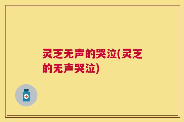 灵芝无声的哭泣(灵芝的无声哭泣)